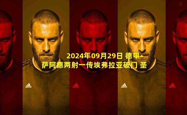 2024年09月29日 德甲-萨阿德两射一传埃弗拉亚破门 圣保利客场3-0弗赖堡